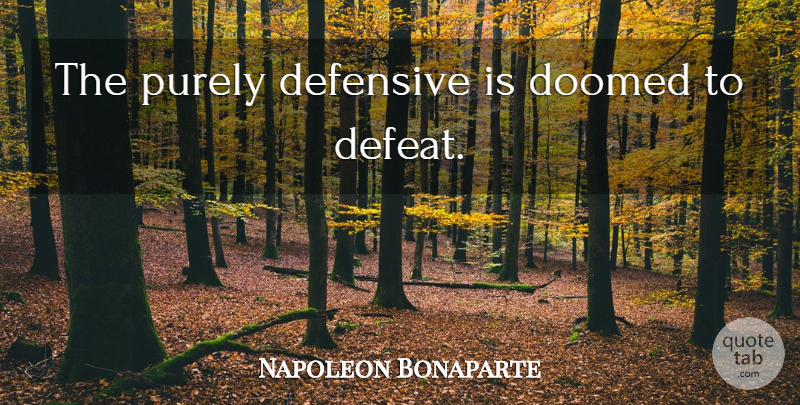 Napoleon Bonaparte Quote About Defeat, Doomed: The Purely Defensive Is Doomed...