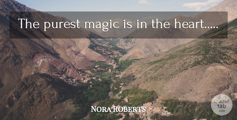 Nora Roberts Quote About Heart, Magic: The Purest Magic Is In...