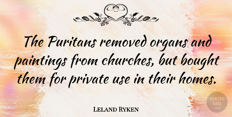 Leland Ryken Quote About Home, Church, Use: The Puritans Removed Organs And...