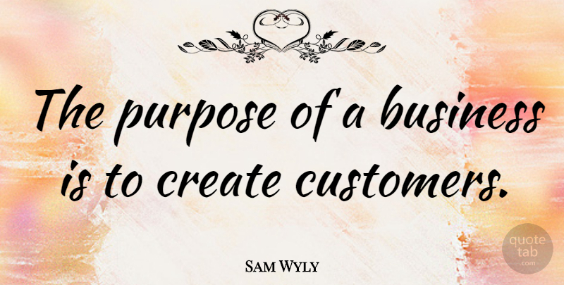 Sam Wyly Quote About Business: The Purpose Of A Business...