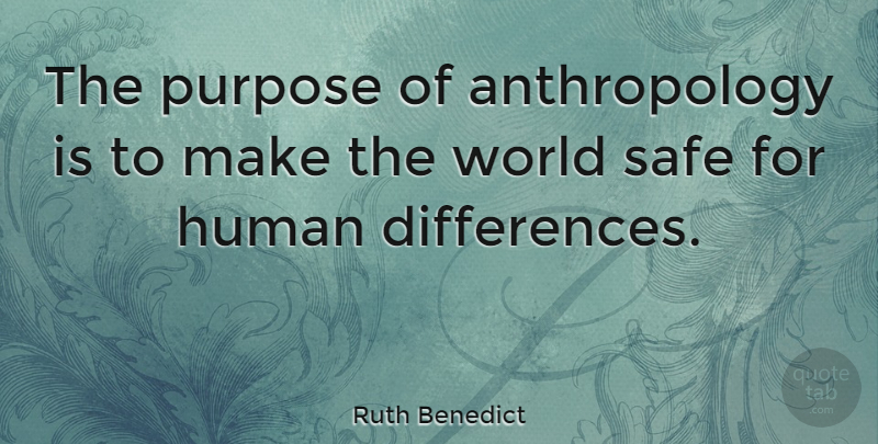 Ruth Benedict Quote About Differences, Safety, World: The Purpose Of Anthropology Is...