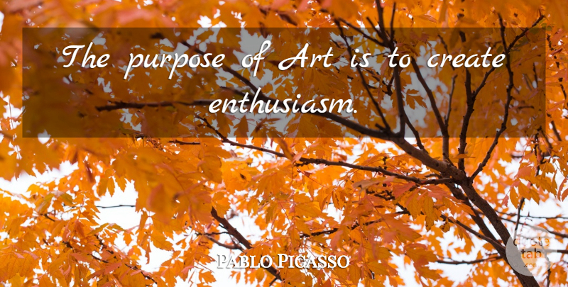 Pablo Picasso Quote About Art, Purpose, Enthusiasm: The Purpose Of Art Is...