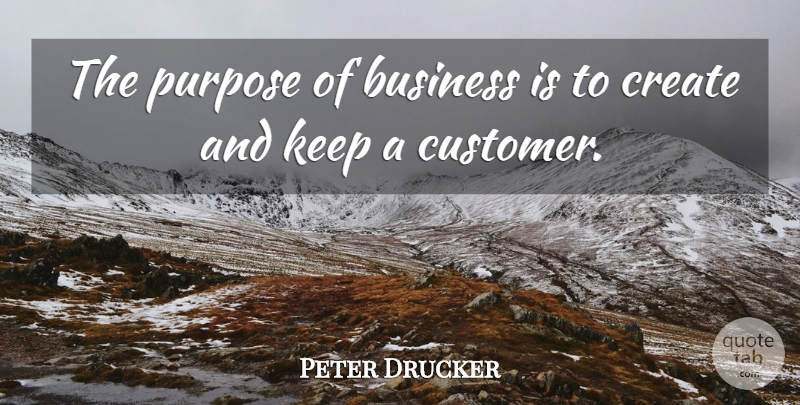 Peter Drucker Quote About American Businessman, Business, Create, Purpose: The Purpose Of Business Is...