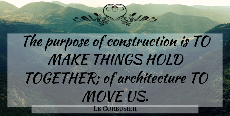 Le Corbusier Quote About Moving, Together, Purpose: The Purpose Of Construction Is...