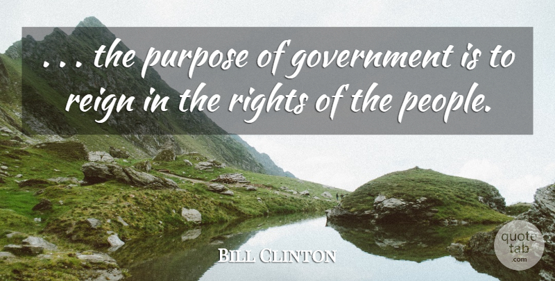 Bill Clinton Quote About Government, Purpose, Reign, Rights: The Purpose Of Government Is...