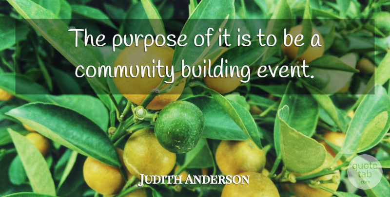 Judith Anderson Quote About Building, Community, Purpose: The Purpose Of It Is...