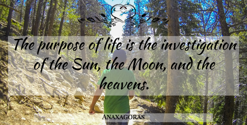 Anaxagoras Quote About Moon, Heaven, Sun: The Purpose Of Life Is...