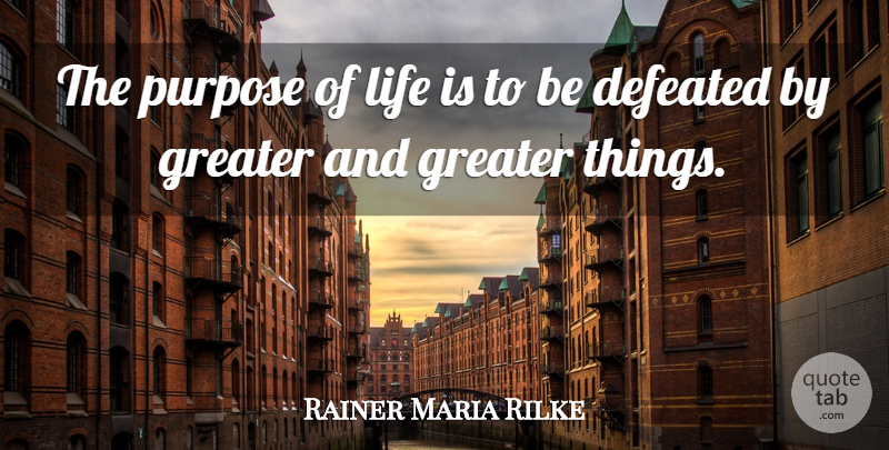 Rainer Maria Rilke Quote About Life, Purpose, Defeated: The Purpose Of Life Is...