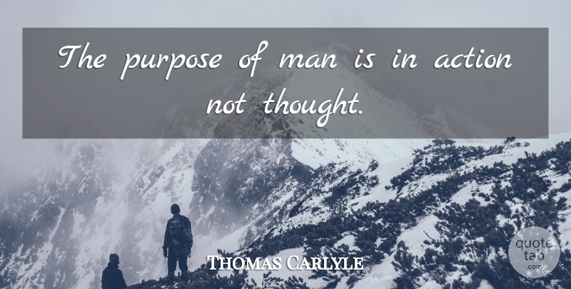 Thomas Carlyle Quote About Men, Purpose, Action: The Purpose Of Man Is...