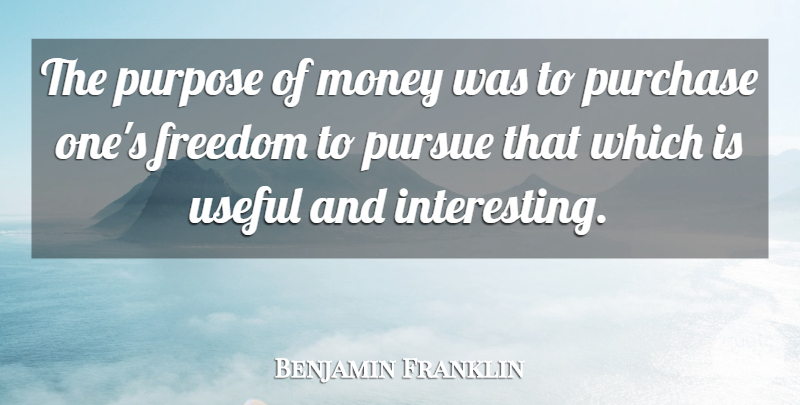 Benjamin Franklin Quote About Interesting, Purpose, Pursue: The Purpose Of Money Was...