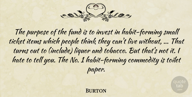 Burton Quote About Commodity, Fund, Habit, Hate, Invest: The Purpose Of The Fund...