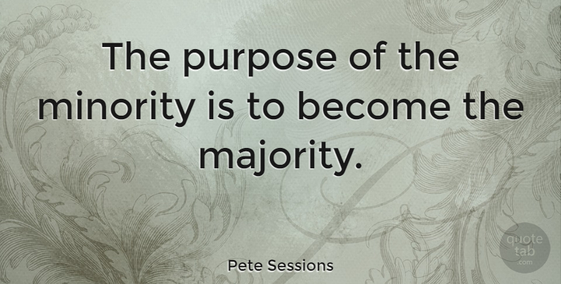 Pete Sessions Quote About undefined: The Purpose Of The Minority...