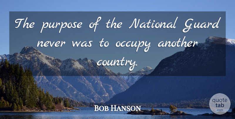 Bob Hanson Quote About Guard, National, Occupy, Purpose: The Purpose Of The National...