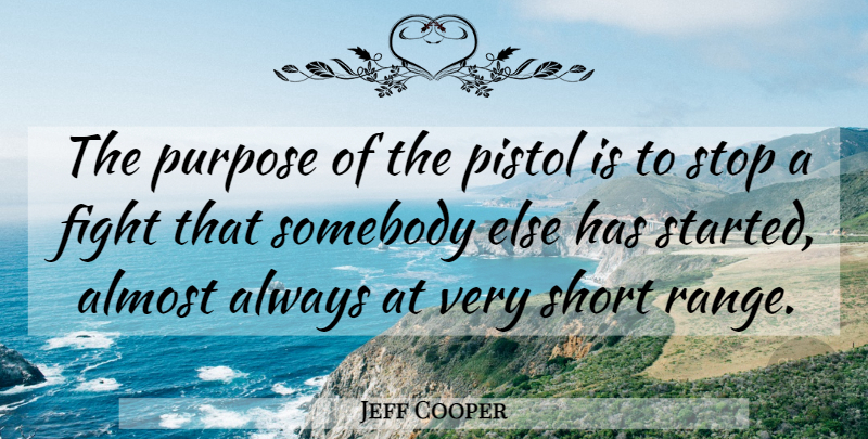 Jeff Cooper Quote About Fighting, Purpose, Pistols: The Purpose Of The Pistol...