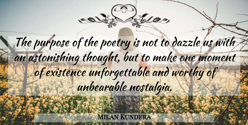 Milan Kundera Quote About Dazzle, Unbearable, Purpose: The Purpose Of The Poetry...