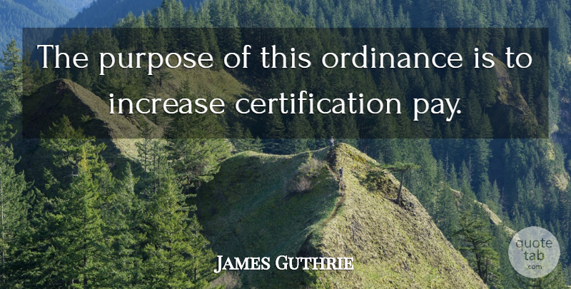 James Guthrie Quote About Increase, Ordinance, Purpose: The Purpose Of This Ordinance...