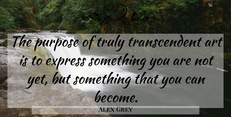 Alex Grey Quote About Art, Purpose, Art Is: The Purpose Of Truly Transcendent...