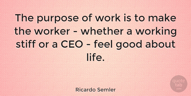 Ricardo Semler Quote About Ceo, Good, Life, Purpose, Stiff: The Purpose Of Work Is...