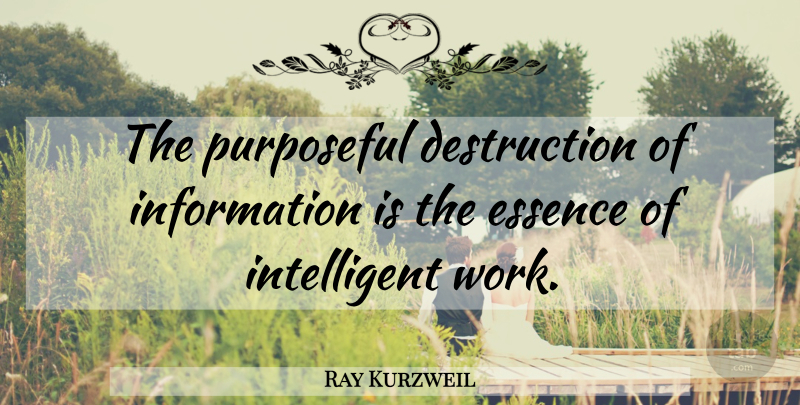 Ray Kurzweil Quote About Intelligent, Essence, Information: The Purposeful Destruction Of Information...