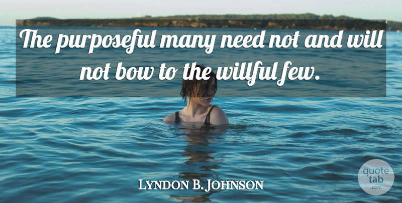 Lyndon B. Johnson Quote About Needs, Bows: The Purposeful Many Need Not...