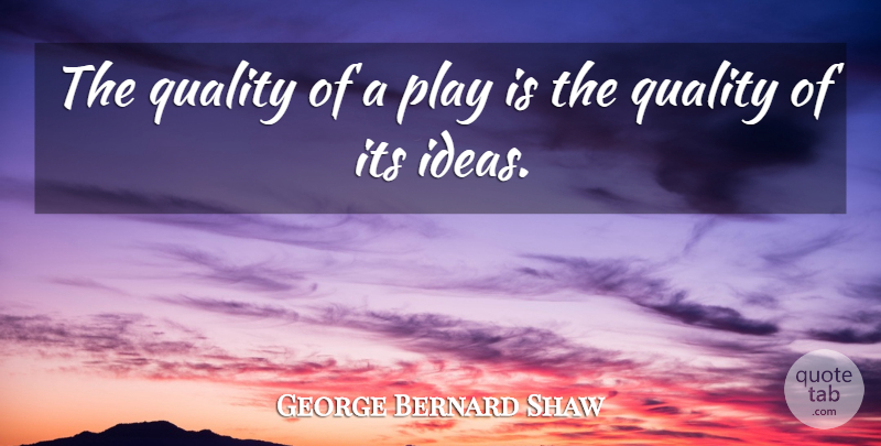 George Bernard Shaw Quote About Play, Ideas, Quality: The Quality Of A Play...