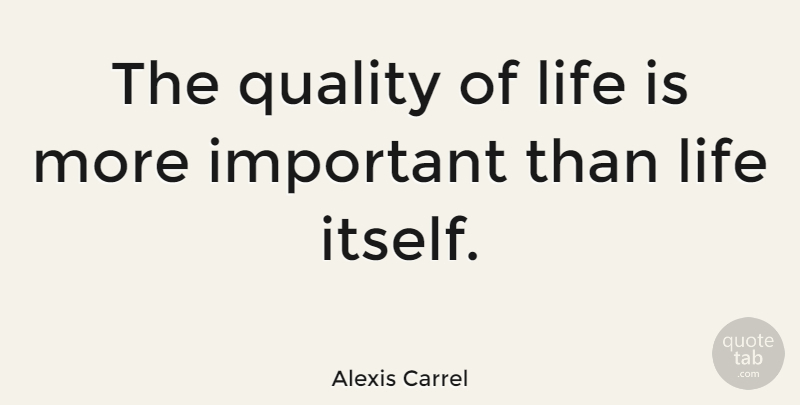 Alexis Carrel Quote About Life, Quality, Important: The Quality Of Life Is...