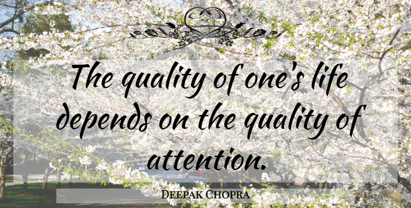 Deepak Chopra Quote About Quality, Attention, Depends: The Quality Of Ones Life...