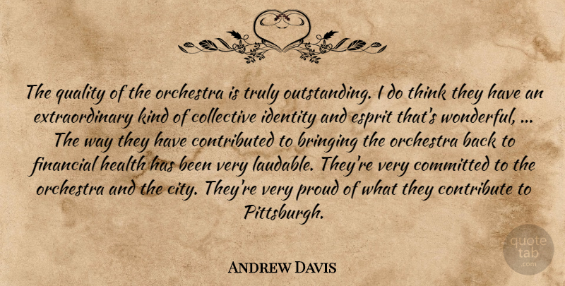 Andrew Davis Quote About Bringing, Collective, Committed, Contribute, Financial: The Quality Of The Orchestra...