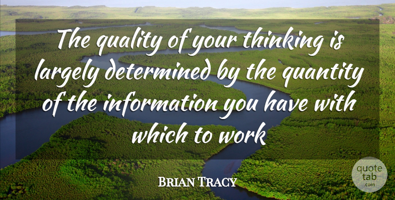 Brian Tracy Quote About Thinking, Quality, Information: The Quality Of Your Thinking...