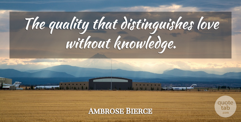 Ambrose Bierce Quote About Love, Knowledge, Quality: The Quality That Distinguishes Love...