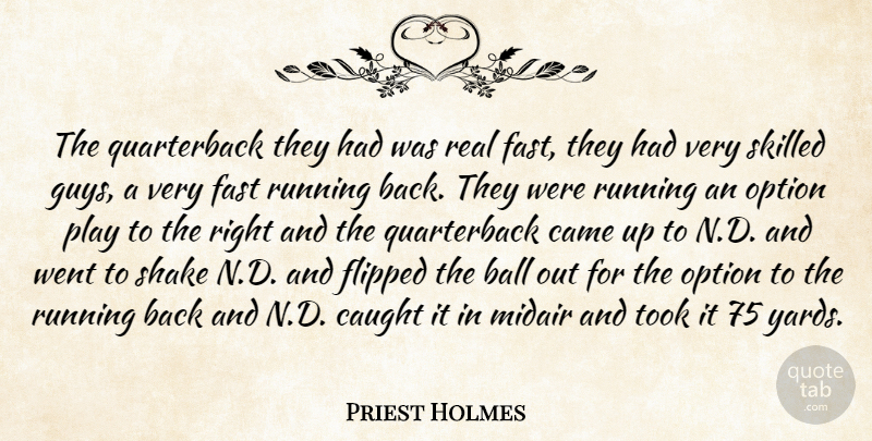 Priest Holmes Quote About Ball, Came, Caught, Fast, Flipped: The Quarterback They Had Was...