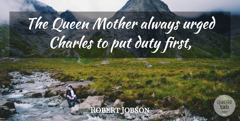 Robert Jobson Quote About Charles, Duty, Mother, Queen, Urged: The Queen Mother Always Urged...