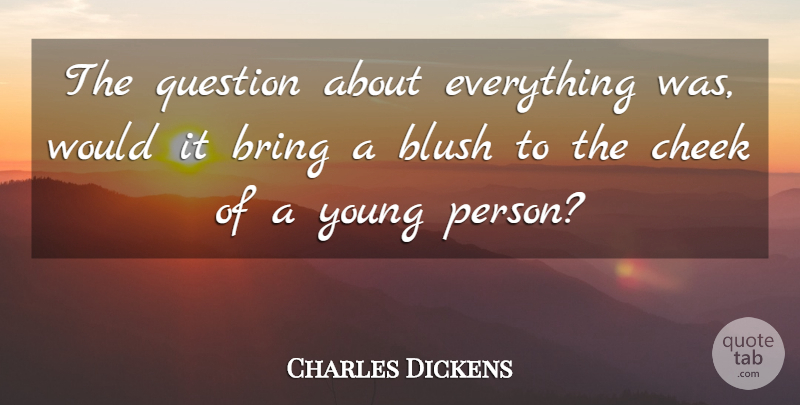 Charles Dickens Quote About Blush, Bring, Cheek, Question: The Question About Everything Was...
