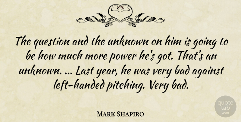 Mark Shapiro Quote About Against, Bad, Last, Power, Question: The Question And The Unknown...