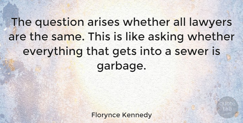 Florynce Kennedy Quote About Asking, Garbage, Lawyer: The Question Arises Whether All...