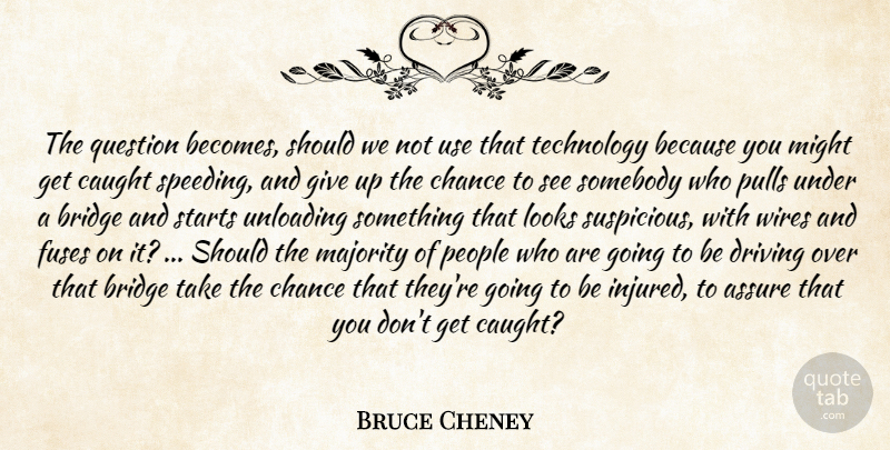 Bruce Cheney Quote About Assure, Bridge, Caught, Chance, Driving: The Question Becomes Should We...
