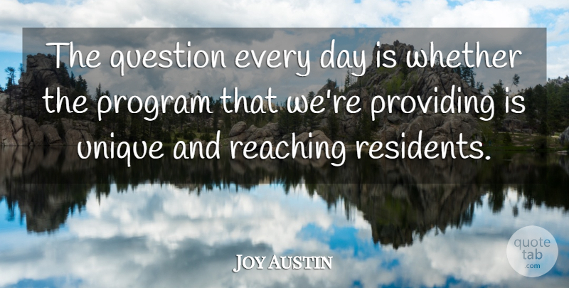 Joy Austin Quote About Program, Providing, Question, Reaching, Unique: The Question Every Day Is...