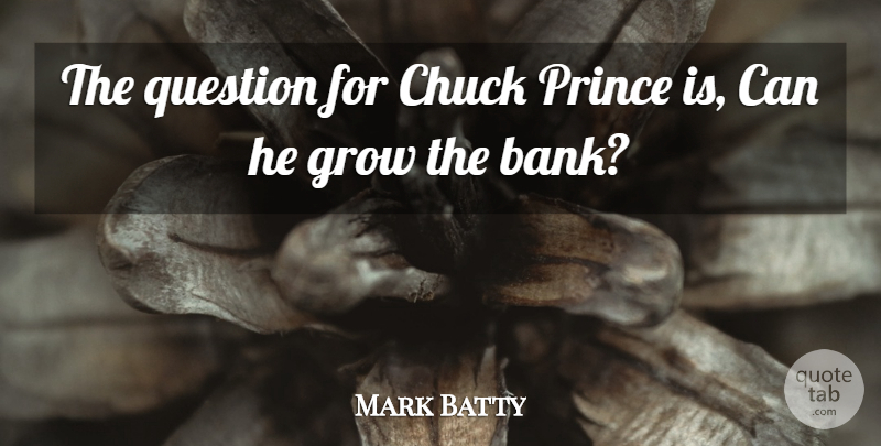 Mark Batty Quote About Chuck, Grow, Prince, Question: The Question For Chuck Prince...