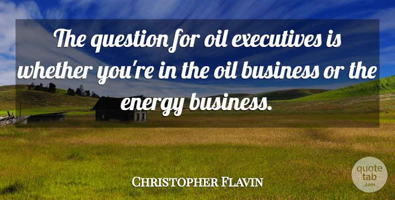 Christopher Flavin Quote About Business, Energy, Executives, Oil, Question: The Question For Oil Executives...