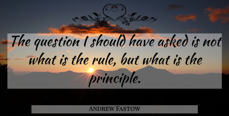 Andrew Fastow Quote About Should Have, Principles, Should: The Question I Should Have...