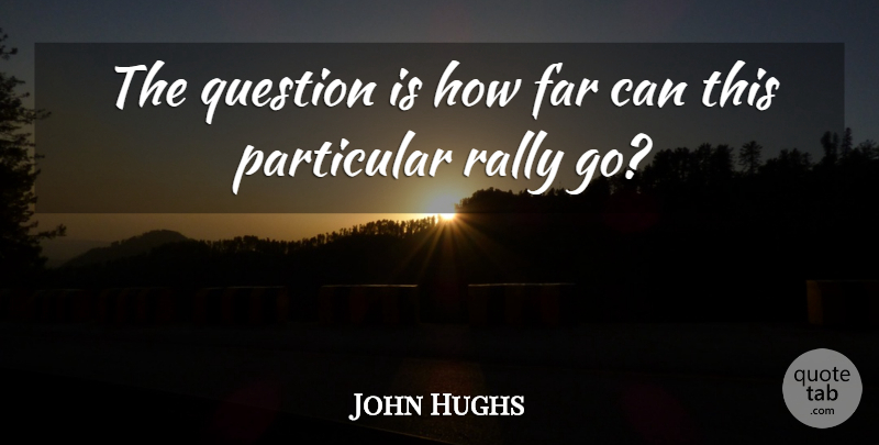 John Hughs Quote About Far, Particular, Question, Rally: The Question Is How Far...