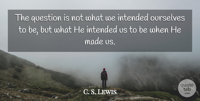 C. S. Lewis Quote About Made: The Question Is Not What...
