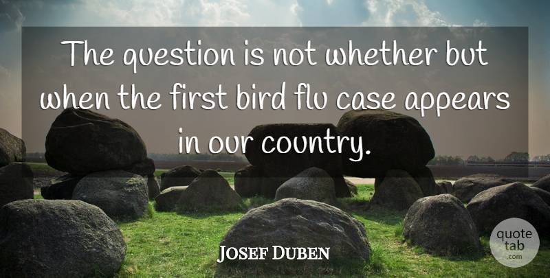 Josef Duben Quote About Appears, Bird, Case, Country, Flu: The Question Is Not Whether...