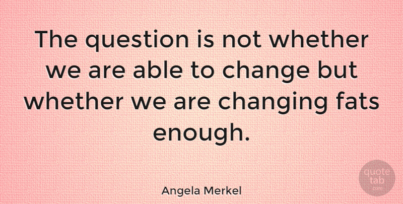 Angela Merkel Quote About Change, Fats, Whether: The Question Is Not Whether...