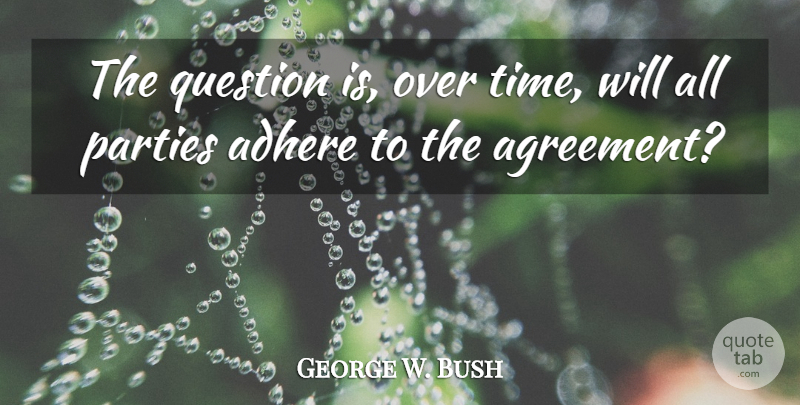 George W. Bush Quote About Adhere, Parties, Question: The Question Is Over Time...