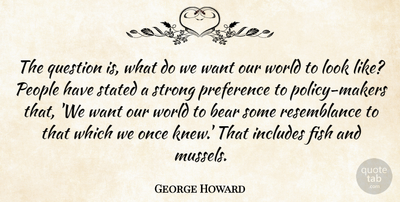 George Howard Quote About Bear, Fish, Includes, People, Preference: The Question Is What Do...