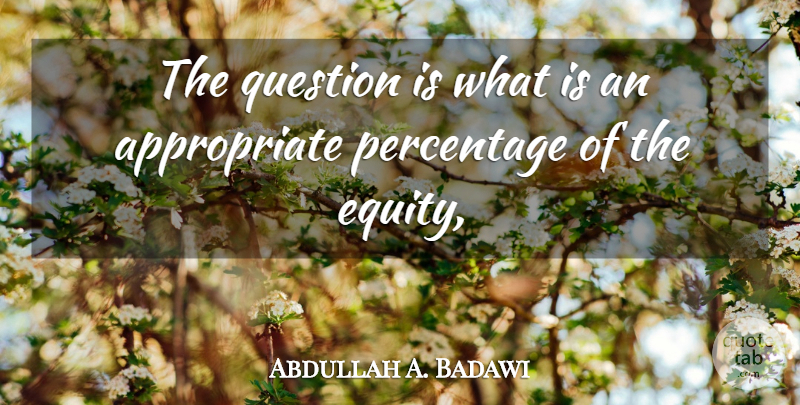 Abdullah A. Badawi Quote About Percentage, Question: The Question Is What Is...