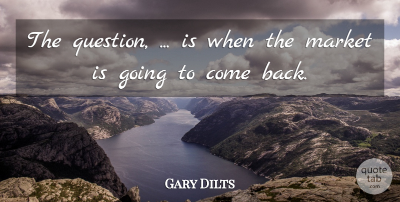 Gary Dilts Quote About Market: The Question Is When The...