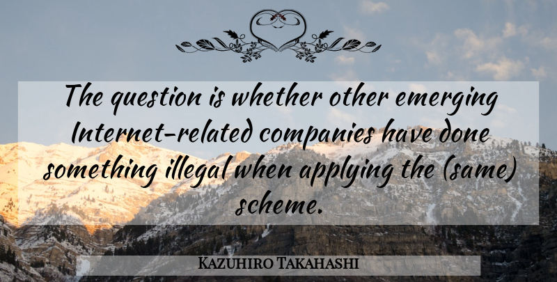 Kazuhiro Takahashi Quote About Applying, Companies, Emerging, Illegal, Question: The Question Is Whether Other...