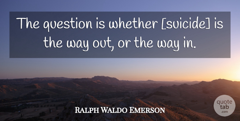 Ralph Waldo Emerson Quote About Suicide, Way: The Question Is Whether Suicide...